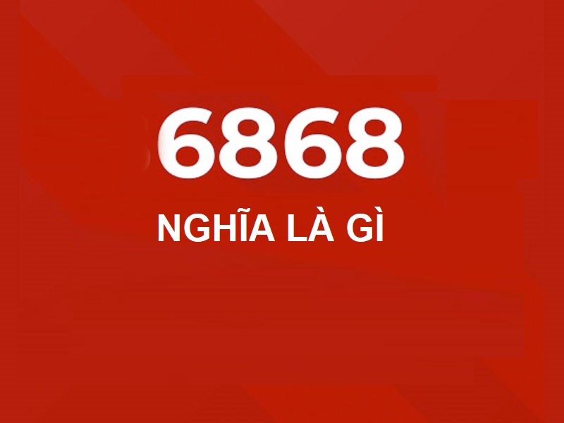 6868 nghĩa là gì